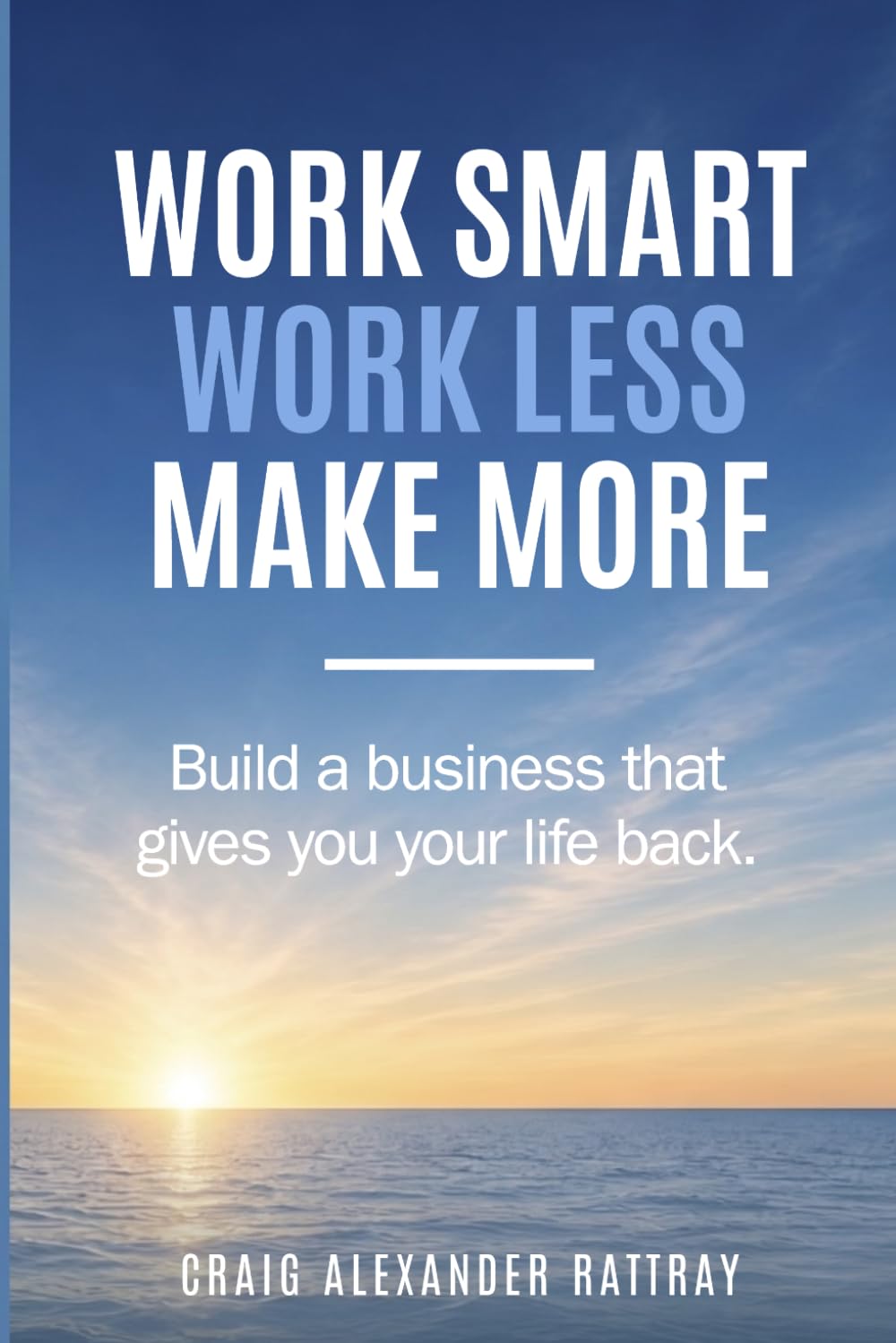 Mr Craig Alexander Rattray - Work Smart, Work Less, Make More: Build a business that gives you your life | Paperback 1