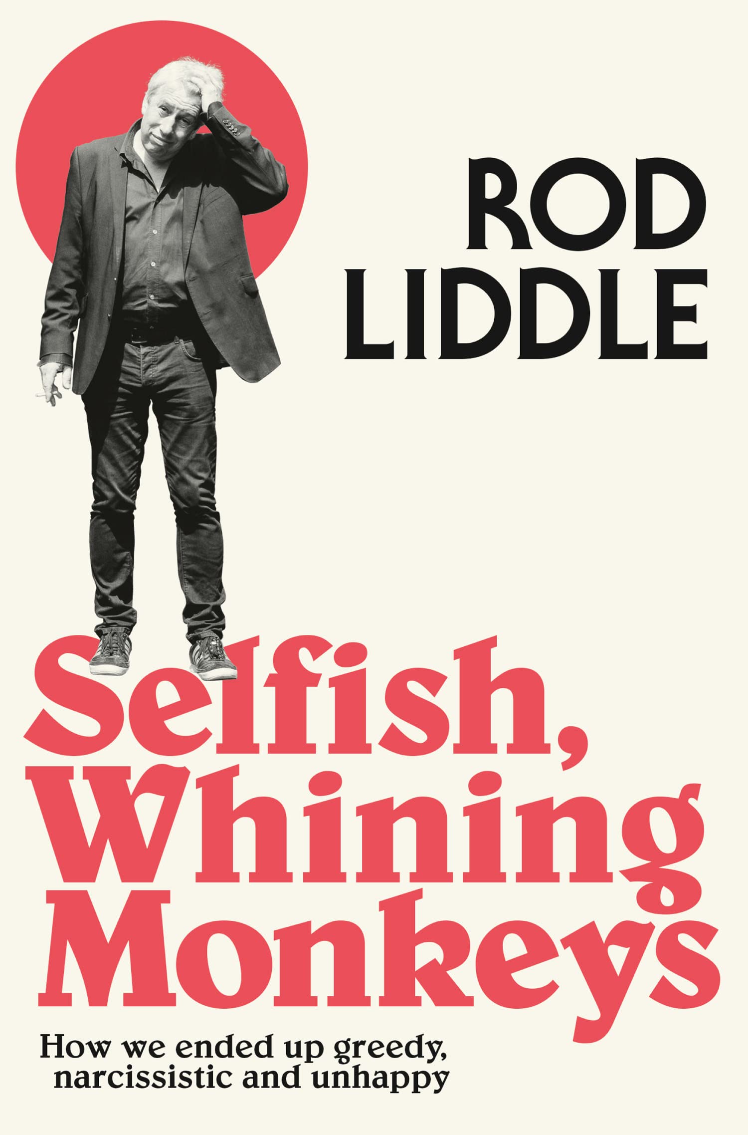 Selfish Whining Monkeys: How We Ended Up Greedy, Narcissistic and Unhappy by Rod Liddle [Paperback] 1