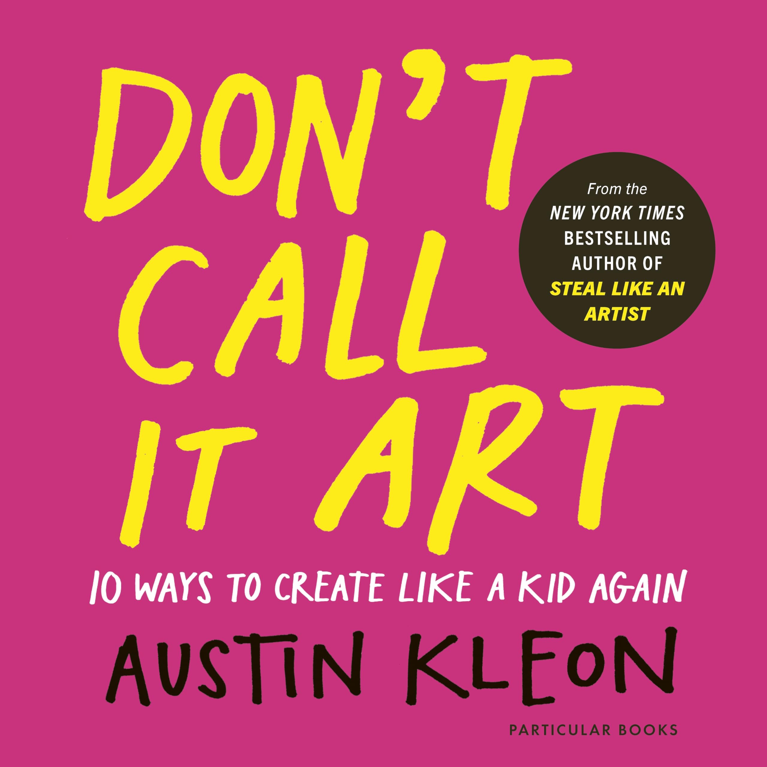 Austin Kleon - Don't Call It Art: 10 Ways to Create Like a Kid Again | Hardcover 1